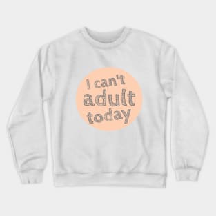 I can't Adult today, Can't Adult Now, Sarcastic, Sassy Crewneck Sweatshirt